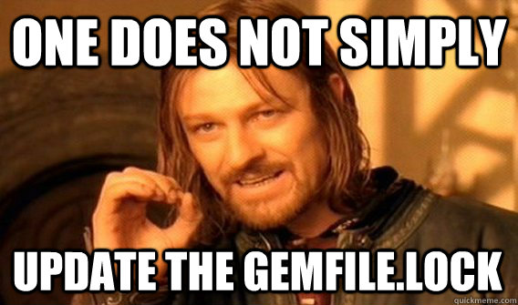 ONE DOES NOT SIMPLY UPDATE THE GEMFILE.LOCK - ONE DOES NOT SIMPLY UPDATE THE GEMFILE.LOCK  One Does Not Simply