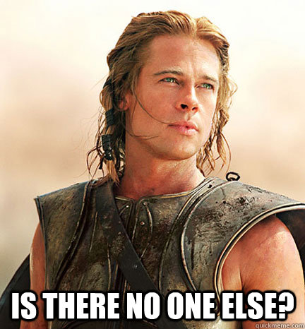  Is there no one else? -  Is there no one else?  Troy