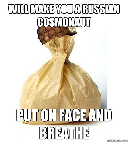 Will make you a russian cosmonaut Put on face and breathe  Scumbag Bag