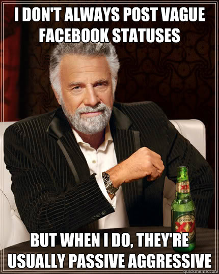 I DON'T ALWAYS POST VAGUE FACEBOOK STATUSES But when I do, they're usually passive aggressive  Dos Equis man