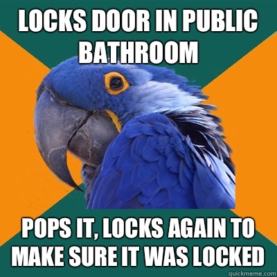 Locks door in public bathroom Pops it, locks again to make sure it was locked  Paranoid Parrot