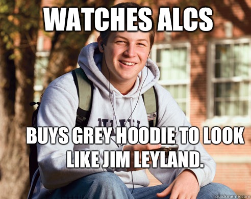 Watches ALCS Buys grey hoodie to look like Jim Leyland.   College Freshman