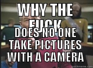 WHY THE FUCK DOES NO ONE TAKE PICTURES WITH A CAMERA Annoyed Picard