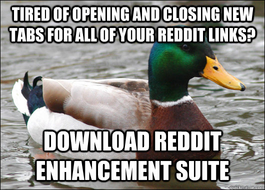 tired of opening and closing new tabs for all of your reddit links? download reddit enhancement suite  Actual Advice Mallard