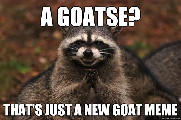 A goatse? That's just a new goat meme  Evil Plotting Raccoon