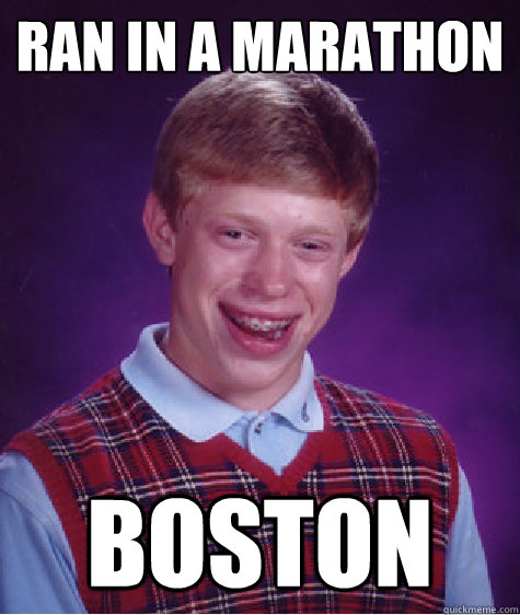 Ran in a marathon boston  Bad Luck Brian