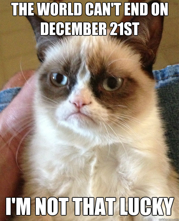 The world can't end on December 21st I'm not that lucky - The world can't end on December 21st I'm not that lucky  Misc