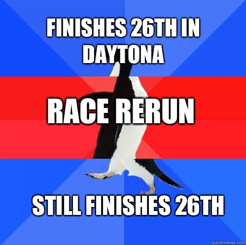 Finishes 26th in Daytona Race rerun Still finishes 26th  Socially Awkward Awesome Awkward Penguin