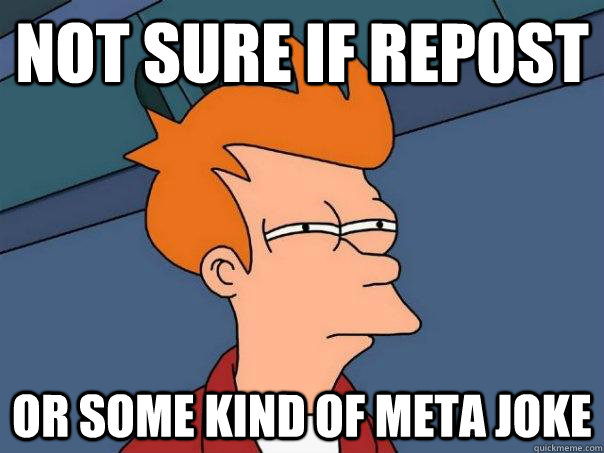 NOT SURE IF REPOST OR SOME KIND OF META JOKE  Futurama Fry