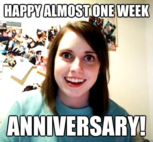 Happy almost one week  Anniversary! - Happy almost one week  Anniversary!  Overly Attached Girlfriend