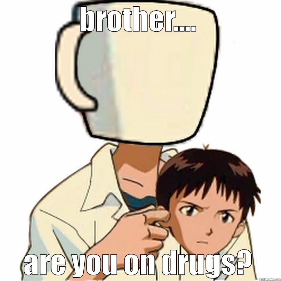 BROTHER.... ARE YOU ON DRUGS? Misc