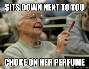 sits down next to you choke on her perfume  Senior College Student