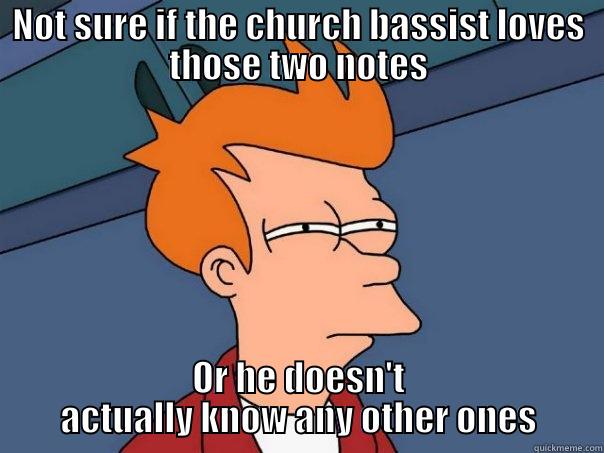 NOT SURE IF THE CHURCH BASSIST LOVES THOSE TWO NOTES OR HE DOESN'T ACTUALLY KNOW ANY OTHER ONES Futurama Fry