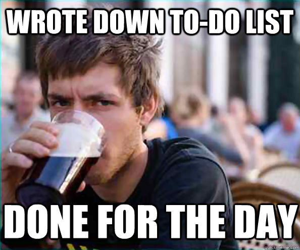 Wrote down to-do list Done for the day  Lazy College Senior