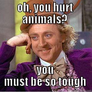 OH, YOU HURT ANIMALS? YOU MUST BE SO TOUGH Condescending Wonka