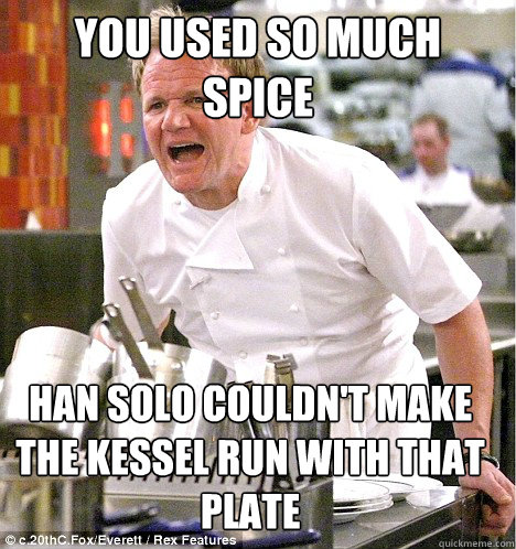 YOU USED SO MUCH SPICE Han SOLO couldn't make the kessel run with that plate  