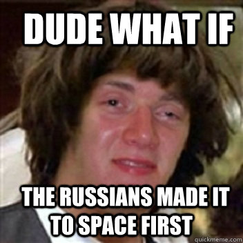   Dude what if   The russians made it to space first  High Keanu