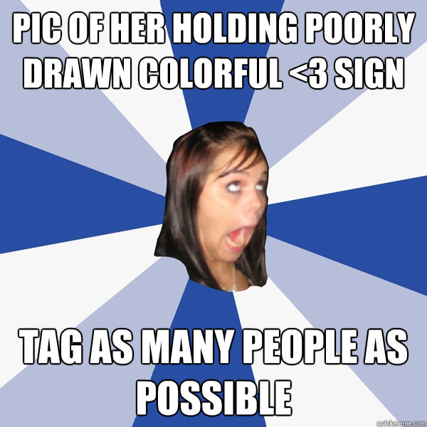 Pic of her holding poorly drawn colorful <3 sign Tag as many people as possible  Annoying Facebook Girl