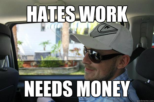 hates work needs money  