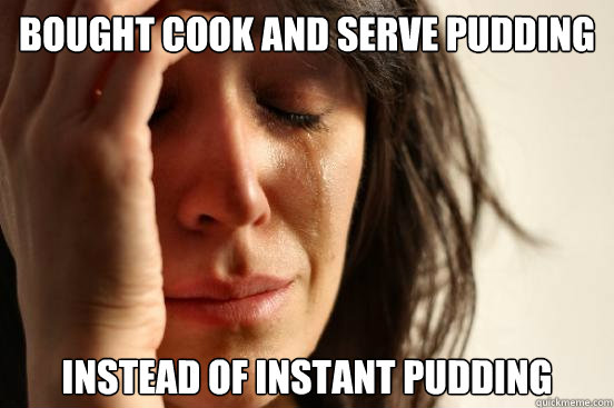 bought cook and serve pudding instead of instant pudding  First World Problems