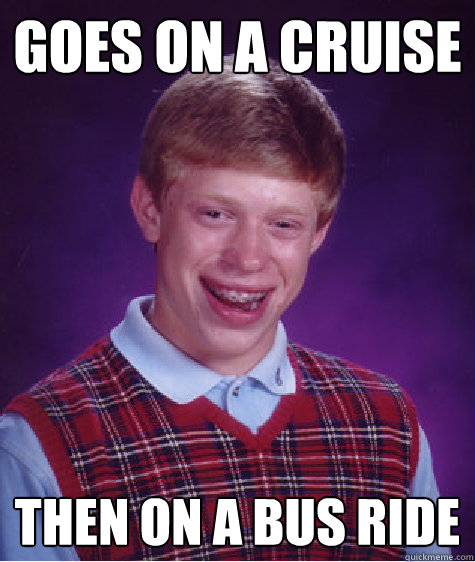 Goes on a cruise then on a bus ride  Bad Luck Brian