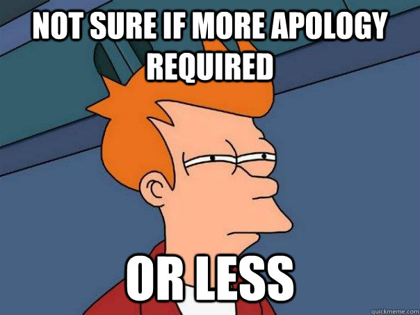Not sure if more apology required Or less  Futurama Fry