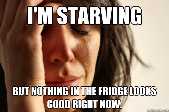 I'm starving but nothing in the fridge looks good right now.  First World Problems