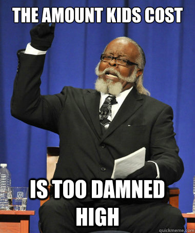 The amount kids cost is too damned high  The Rent Is Too Damn High
