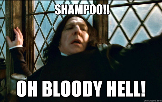  Shampoo!! oh Bloody Hell!  Snape Dafuq