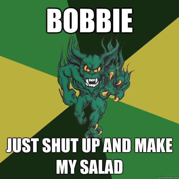 BOBBIE just shut up and make my salad   Green Terror