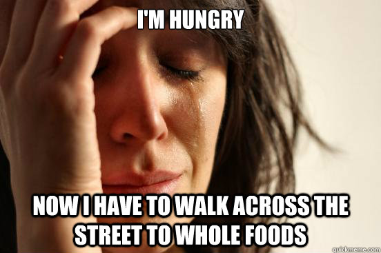 I'm hungry Now I have to walk across the street to Whole Foods  First World Problems