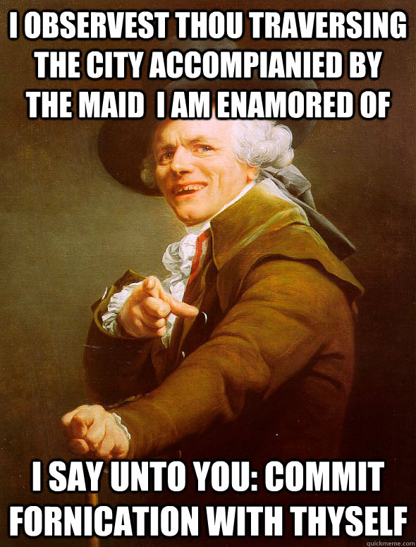 I observest thou traversing the city accompianied by the maid  i am enamored of I say unto you: commit fornication with thyself  Joseph Ducreux