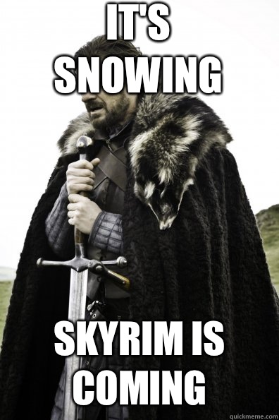 It's snowing  Skyrim is coming  Game of Thrones