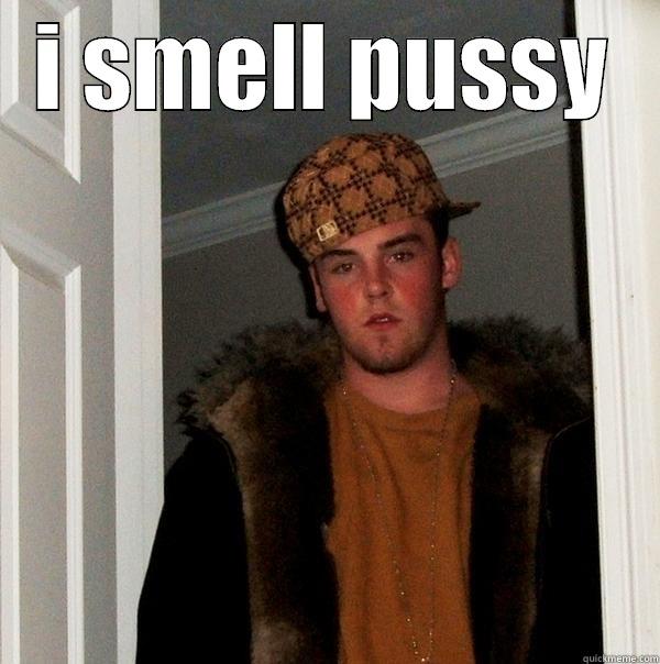 i smell you hard ok thanks - I SMELL PUSSY  Scumbag Steve