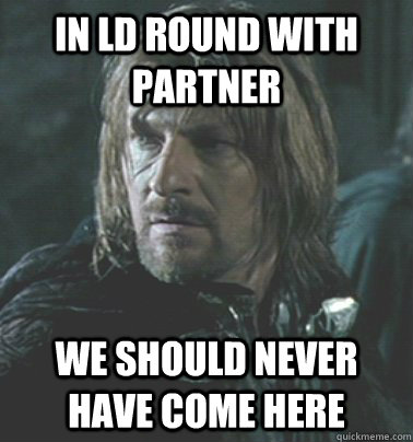 in ld round with partner We should never have come here - in ld round with partner We should never have come here  Regretful Boromir