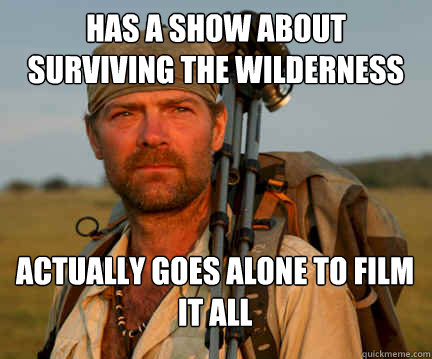 Has a show about surviving the wilderness alone  Actually goes alone to film it all - Has a show about surviving the wilderness alone  Actually goes alone to film it all  Good Guy Les Stroud