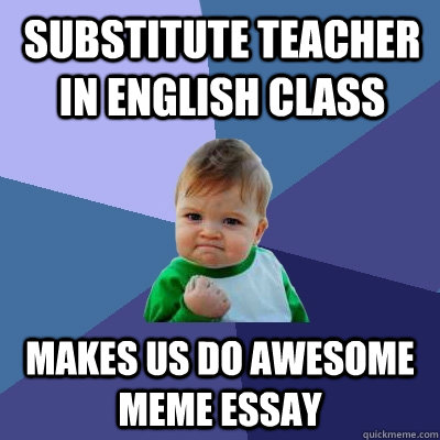 Substitute Teacher in English class Makes us do Awesome meme essay  Success Kid