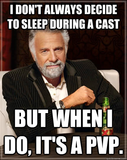 I don't always decide to sleep during a cast but when I do, It's a pvp.  The Most Interesting Man In The World