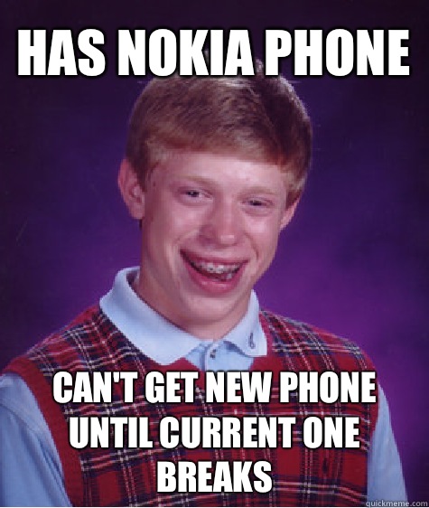 Has Nokia phone Can't get new phone until current one breaks - Has Nokia phone Can't get new phone until current one breaks  Bad Luck Brian