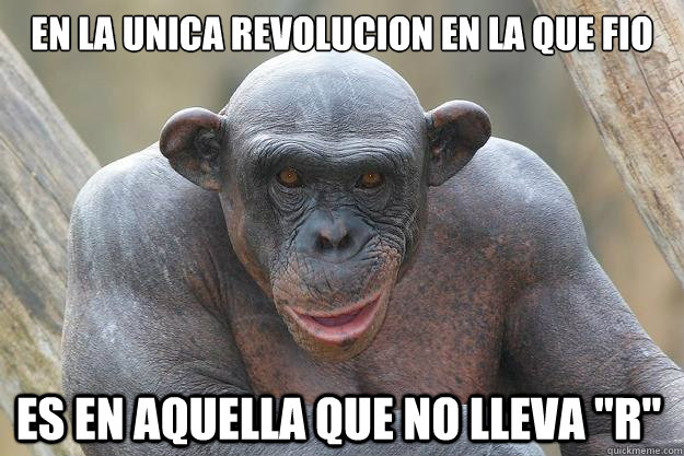 En la unica revolucion en la que fio Es en aquella que no lleva 