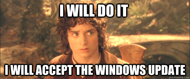 I will do it I will accept the windows update - I will do it I will accept the windows update  Friendly Frodo