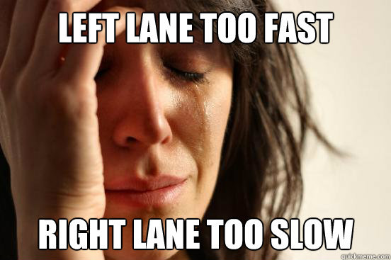 Left lane too fast right lane too slow  First World Problems