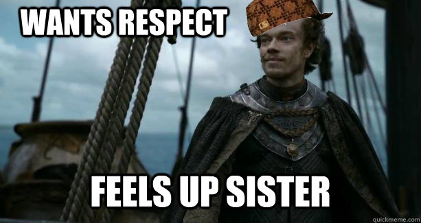 Wants respect Feels up sister - Wants respect Feels up sister  Scumbag Theon