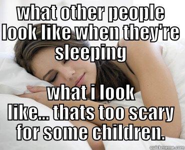 WHAT OTHER PEOPLE LOOK LIKE WHEN THEY'RE SLEEPING WHAT I LOOK LIKE... THATS TOO SCARY FOR SOME CHILDREN. Sleep Meme
