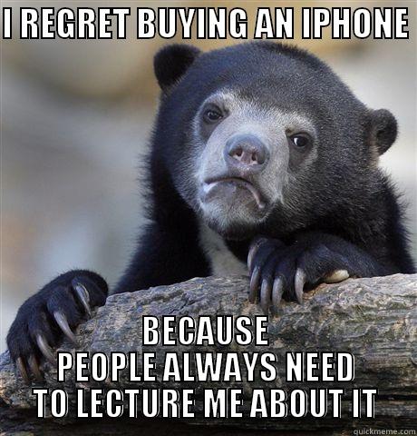 I regret buying an iphone - I REGRET BUYING AN IPHONE  BECAUSE PEOPLE ALWAYS NEED TO LECTURE ME ABOUT IT Confession Bear