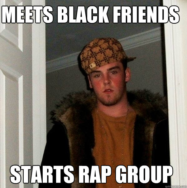 Meets black friends Starts rap group  Scumbag Steve