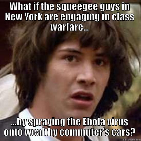 Occupy Squeegee!  - WHAT IF THE SQUEEGEE GUYS IN NEW YORK ARE ENGAGING IN CLASS WARFARE... ...BY SPRAYING THE EBOLA VIRUS ONTO WEALTHY COMMUTER'S CARS? conspiracy keanu