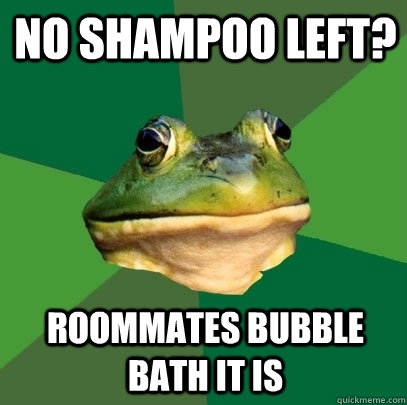 No shampoo left? roommates bubble bath it is  Foul Bachelor Frog