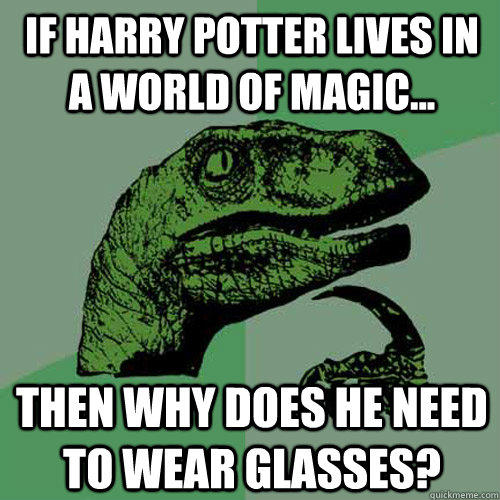 if harry potter lives in a world of magic... then why does he need to wear glasses?  Philosoraptor