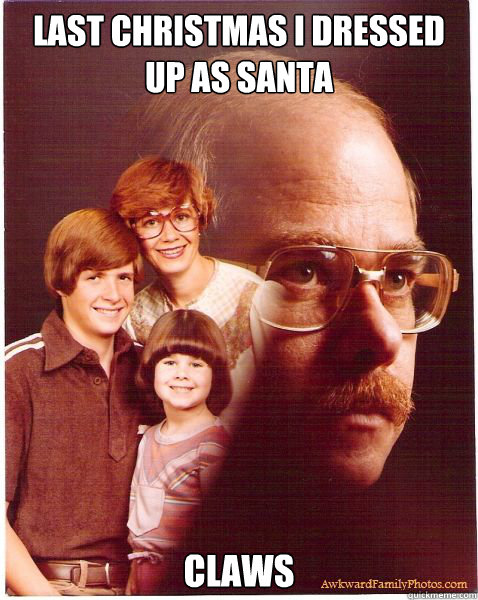 Last Christmas I dressed up as Santa Claws  Vengeance Dad